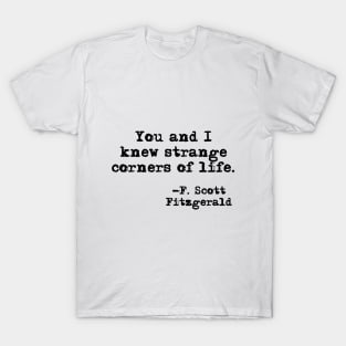 You and I knew strange corners of life - Fitzgerald quote T-Shirt